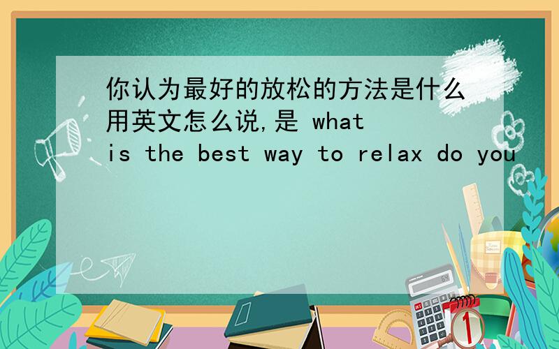 你认为最好的放松的方法是什么用英文怎么说,是 what is the best way to relax do you