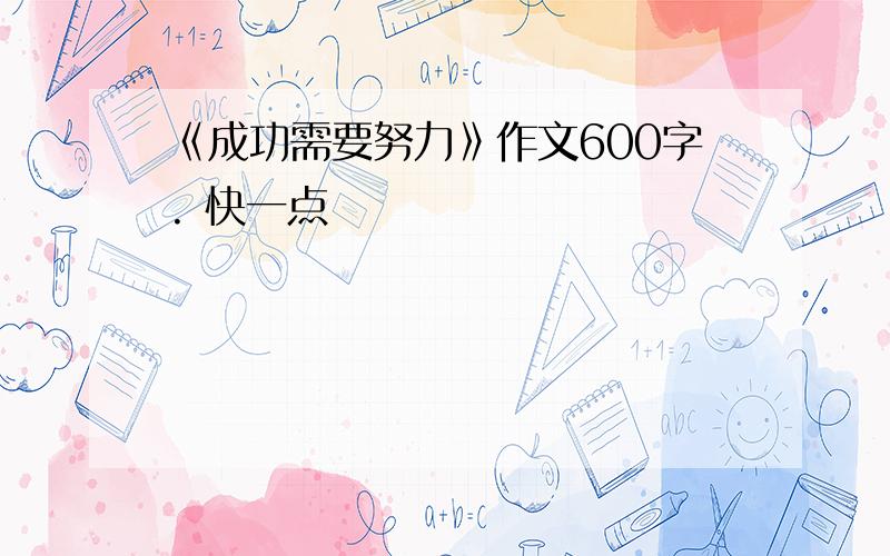 《成功需要努力》作文600字. 快一点