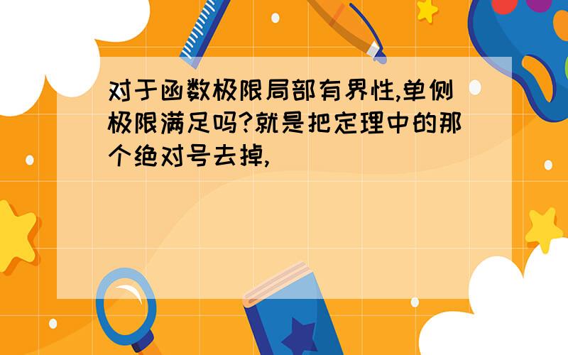 对于函数极限局部有界性,单侧极限满足吗?就是把定理中的那个绝对号去掉,