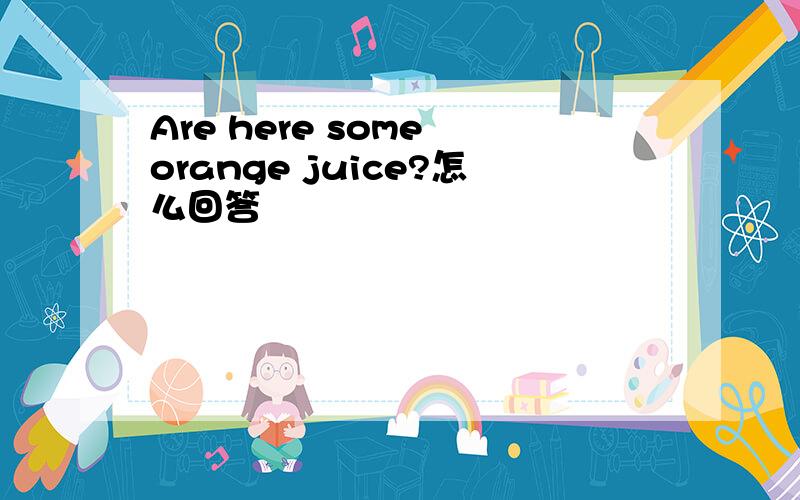 Are here some orange juice?怎么回答