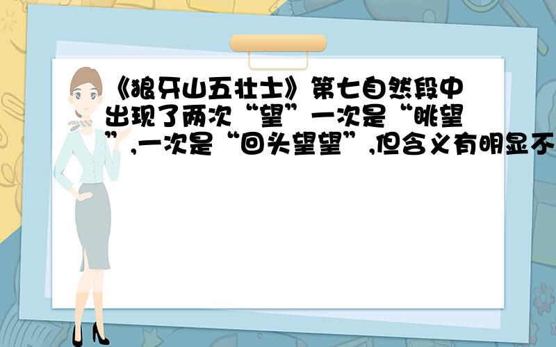 《狼牙山五壮士》第七自然段中出现了两次“望”一次是“眺望”,一次是“回头望望”,但含义有明显不同...