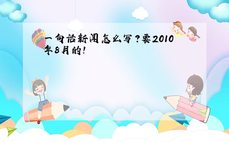 一句话新闻怎么写?要2010年8月的!