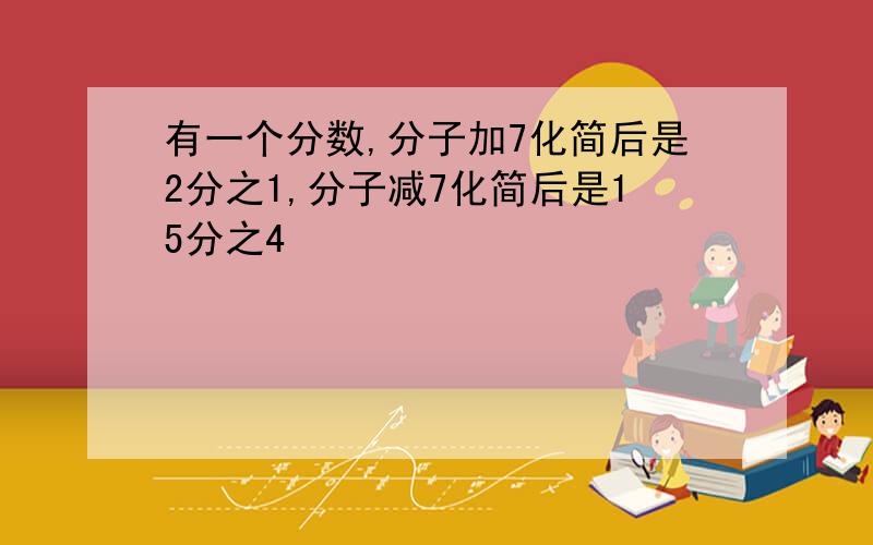 有一个分数,分子加7化简后是2分之1,分子减7化简后是15分之4