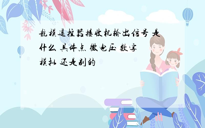 航模遥控器接收机输出信号 是什么 具体点 微电压 数字 模拟 还是别的