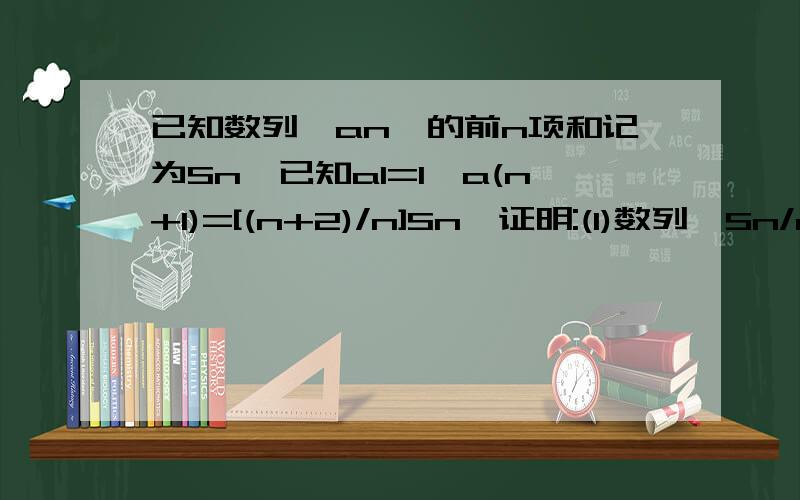 已知数列{an}的前n项和记为Sn,已知a1=1,a(n+1)=[(n+2)/n]Sn,证明:(1)数列{Sn/n}是等