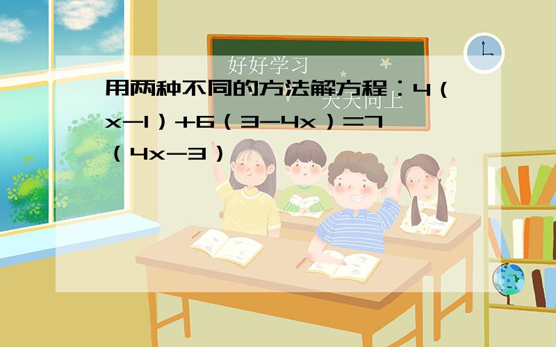 用两种不同的方法解方程：4（x-1）+6（3-4x）=7（4x-3）