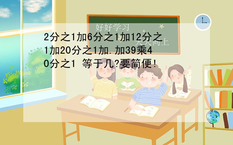 2分之1加6分之1加12分之1加20分之1加.加39乘40分之1 等于几?要简便!