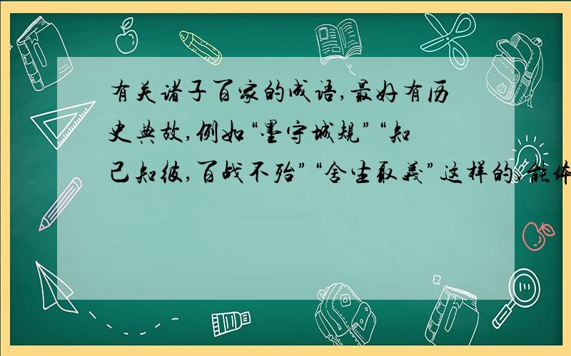 有关诸子百家的成语,最好有历史典故,例如“墨守城规”“知己知彼,百战不殆”“舍生取义”这样的,能体现出诸子百家的思想或者