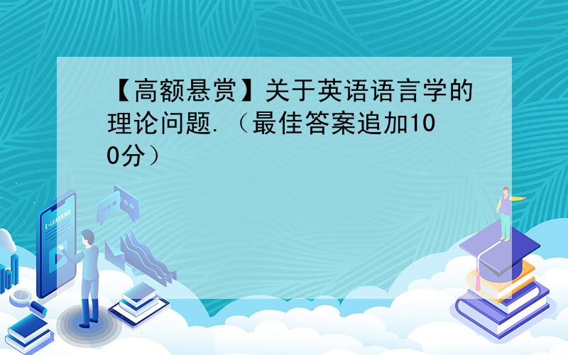 【高额悬赏】关于英语语言学的理论问题.（最佳答案追加100分）