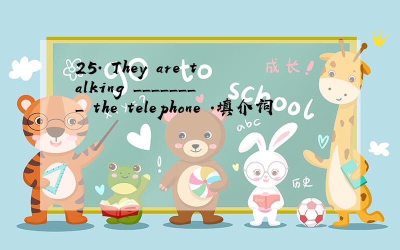 25. They are talking ________ the telephone .填介词