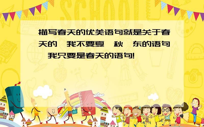 描写春天的优美语句就是关于春天的,我不要夏,秋,东的语句,我只要是春天的语句!