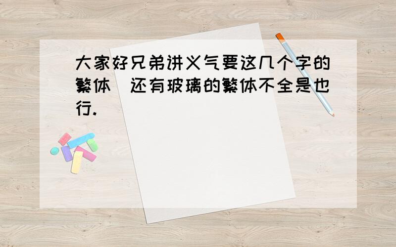 大家好兄弟讲义气要这几个字的繁体`还有玻璃的繁体不全是也行.