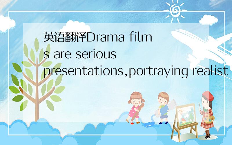 英语翻译Drama films are serious presentations,portraying realist