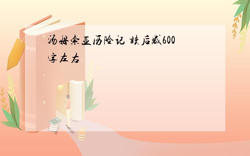 汤姆索亚历险记 读后感600字左右