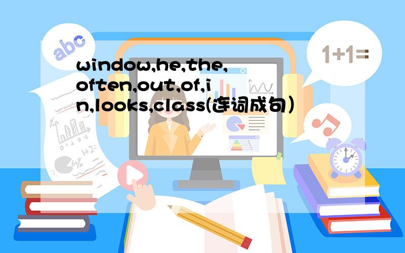 window,he,the,often,out,of,in,looks,class(连词成句）