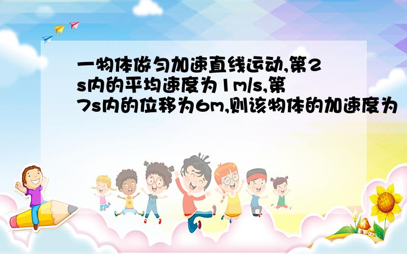 一物体做匀加速直线运动,第2s内的平均速度为1m/s,第7s内的位移为6m,则该物体的加速度为