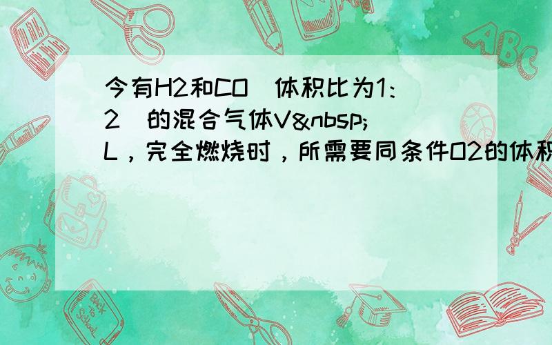 今有H2和CO（体积比为1：2）的混合气体V L，完全燃烧时，所需要同条件O2的体积为（　　）