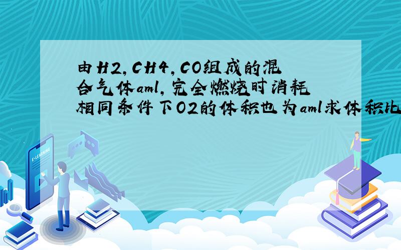 由H2,CH4,CO组成的混合气体aml,完全燃烧时消耗相同条件下O2的体积也为aml求体积比