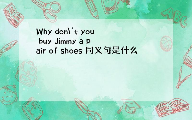 Why don\'t you buy Jimmy a pair of shoes 同义句是什么