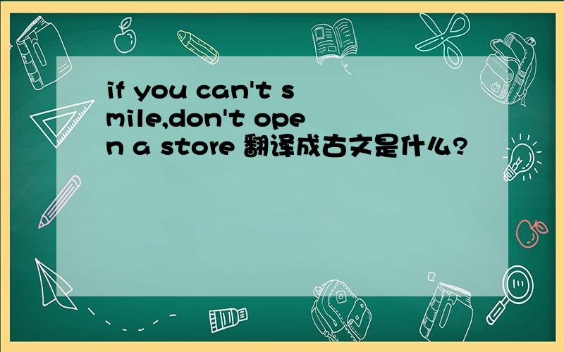 if you can't smile,don't open a store 翻译成古文是什么?