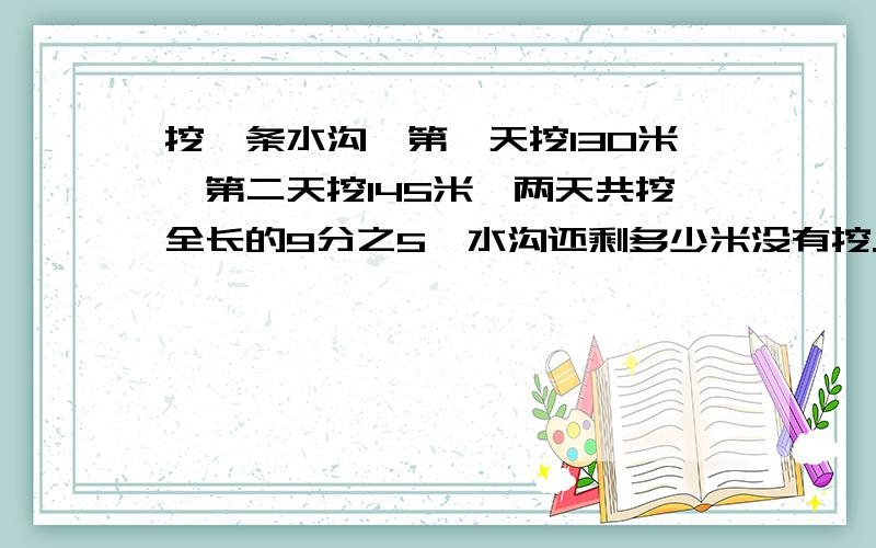 挖一条水沟,第一天挖130米,第二天挖145米,两天共挖全长的9分之5,水沟还剩多少米没有挖.要式子