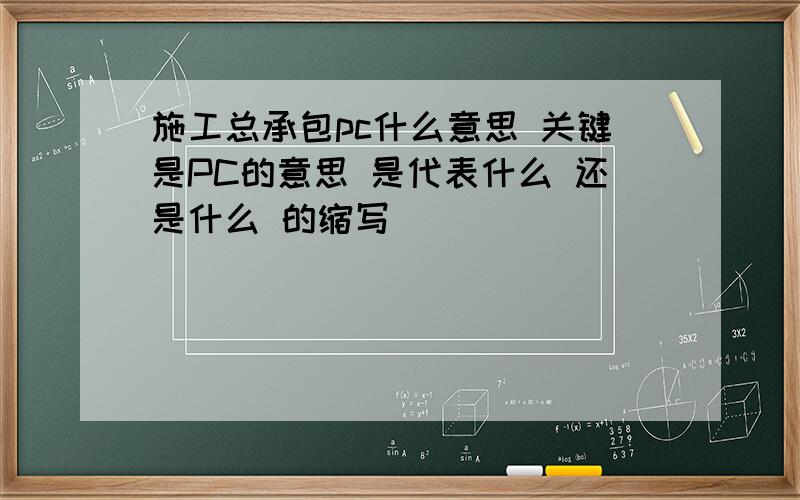 施工总承包pc什么意思 关键是PC的意思 是代表什么 还是什么 的缩写