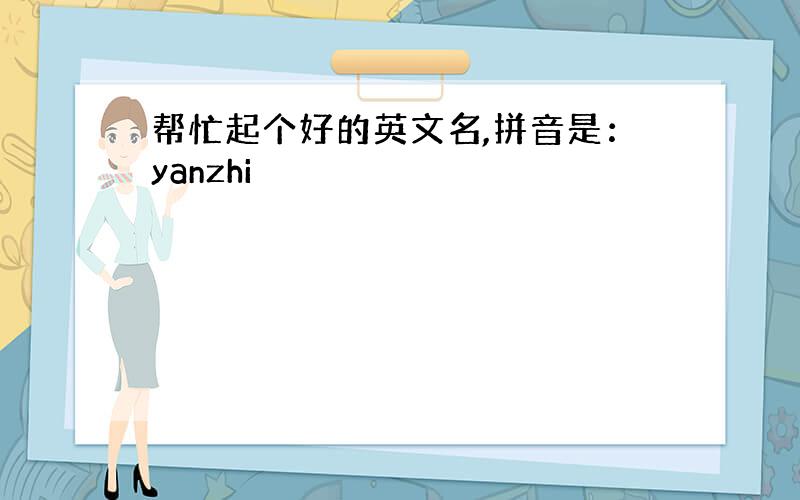 帮忙起个好的英文名,拼音是：yanzhi