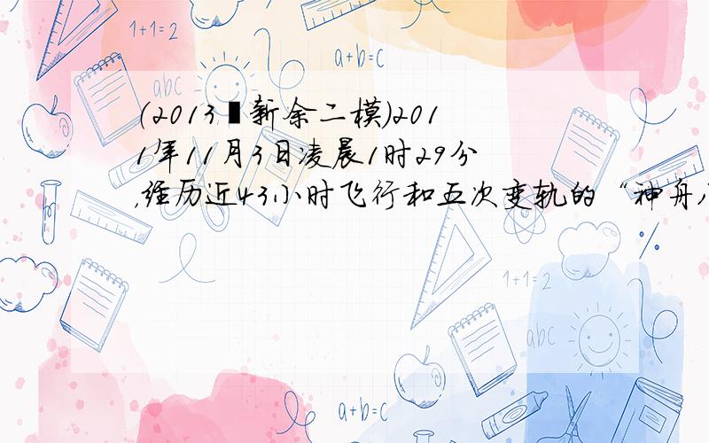 （2013•新余二模）2011年11月3日凌晨1时29分，经历近43小时飞行和五次变轨的“神舟八号”飞船飞抵距地面343