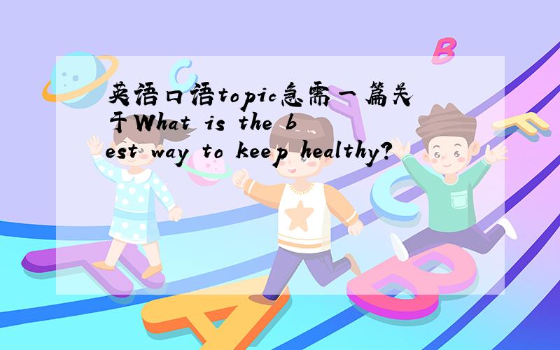 英语口语topic急需一篇关于What is the best way to keep healthy?