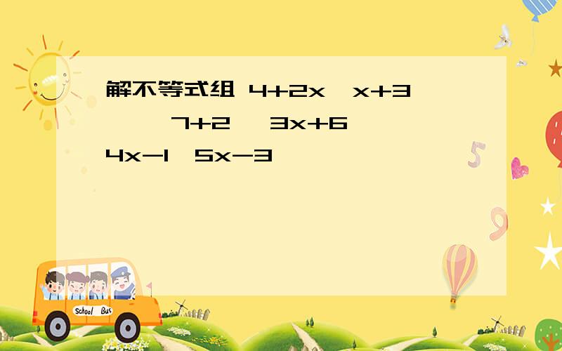 解不等式组 4+2x>x+3, ﹛7+2 ≥3x+6, 4x-1>5x-3