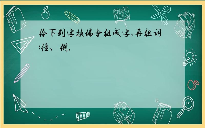 给下列字换偏旁组成字,再组词:僵、例.