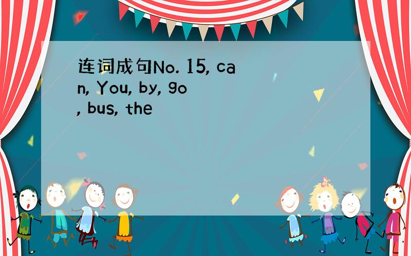 连词成句No. 15, can, You, by, go, bus, the