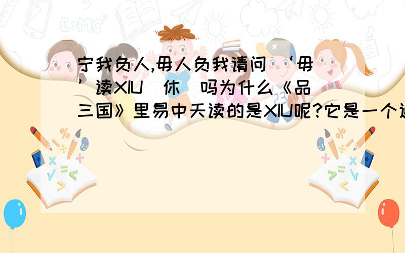 宁我负人,毋人负我请问 ‘毋’读XIU（休）吗为什么《品三国》里易中天读的是XIU呢?它是一个通假字吗?