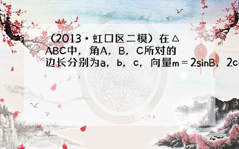 （2013•虹口区二模）在△ABC中，角A，B，C所对的边长分别为a，b，c，向量m＝2sinB，2cosB，n＝3co