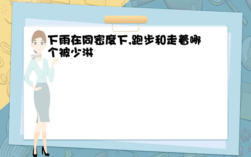 下雨在同密度下,跑步和走着哪个被少淋