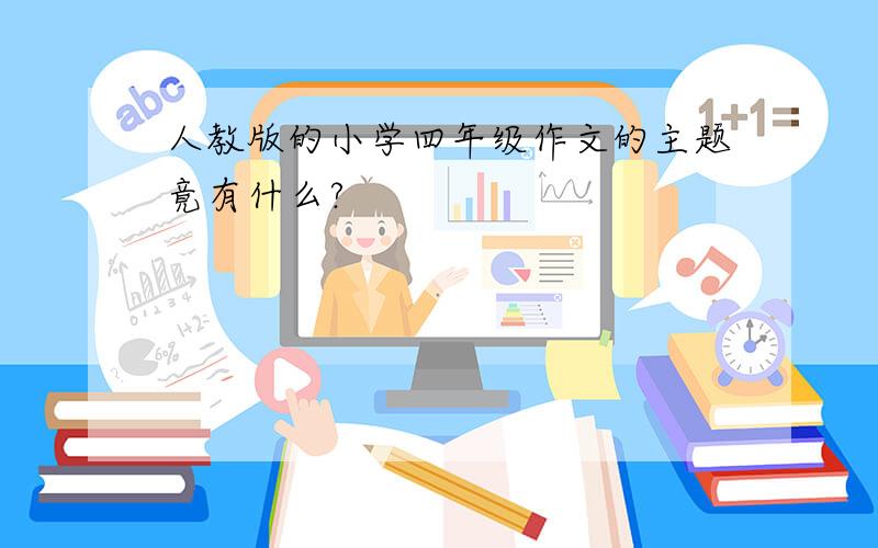 人教版的小学四年级作文的主题竟有什么?