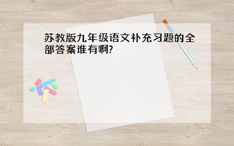 苏教版九年级语文补充习题的全部答案谁有啊?