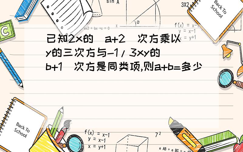 已知2x的（a+2）次方乘以y的三次方与-1/3xy的（b+1）次方是同类项,则a+b=多少