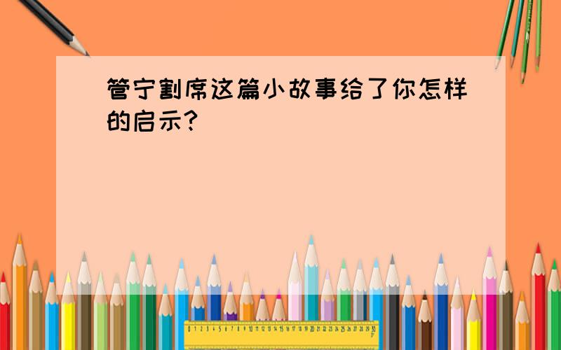 管宁割席这篇小故事给了你怎样的启示?