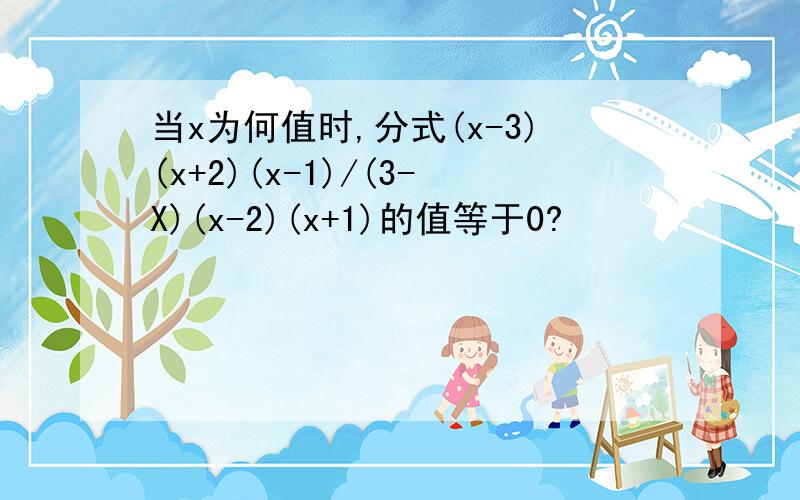 当x为何值时,分式(x-3)(x+2)(x-1)/(3-X)(x-2)(x+1)的值等于0?