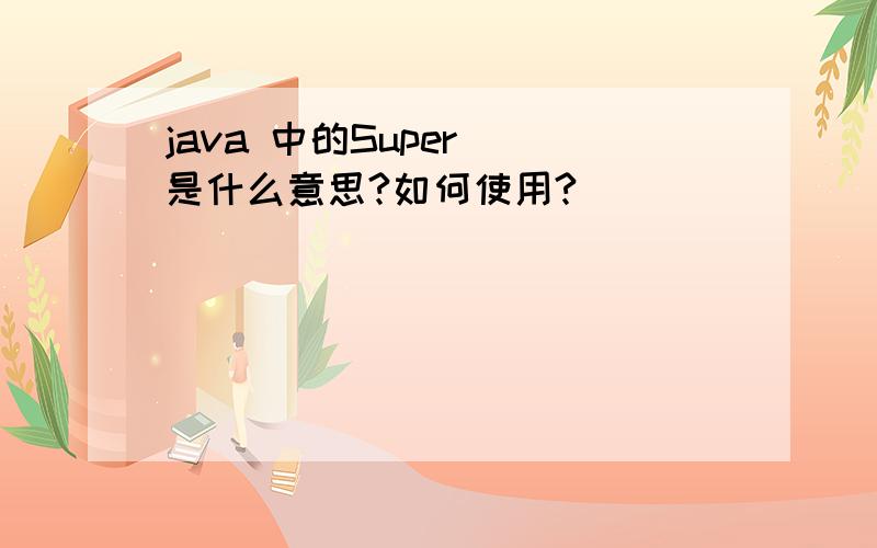 java 中的Super()是什么意思?如何使用?