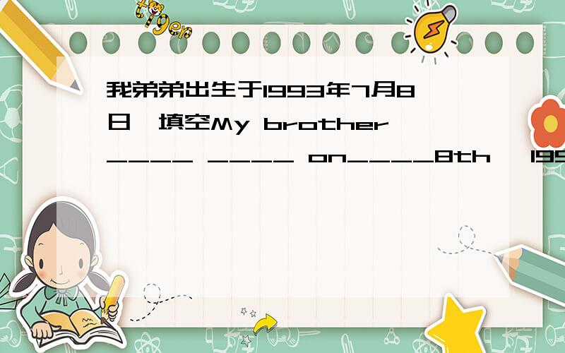 我弟弟出生于1993年7月8日,填空My brother____ ____ on____8th ,1993.