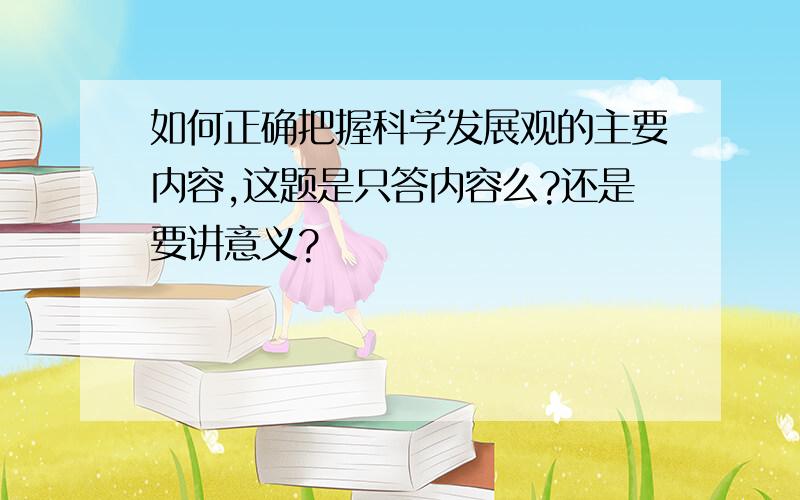 如何正确把握科学发展观的主要内容,这题是只答内容么?还是要讲意义?