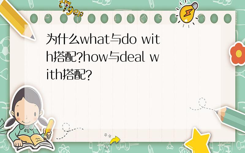 为什么what与do with搭配?how与deal with搭配?