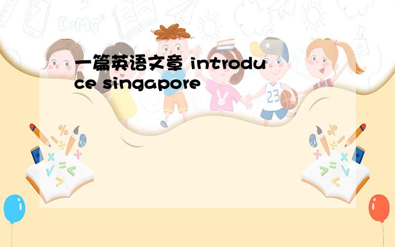 一篇英语文章 introduce singapore