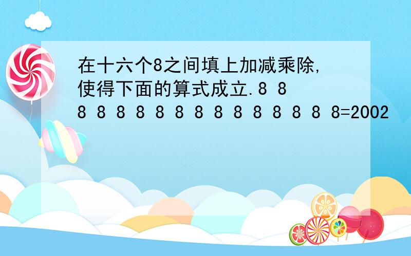 在十六个8之间填上加减乘除,使得下面的算式成立.8 8 8 8 8 8 8 8 8 8 8 8 8 8 8 8=2002