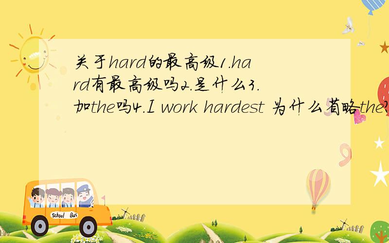 关于hard的最高级1.hard有最高级吗2.是什么3.加the吗4.I work hardest 为什么省略the?今