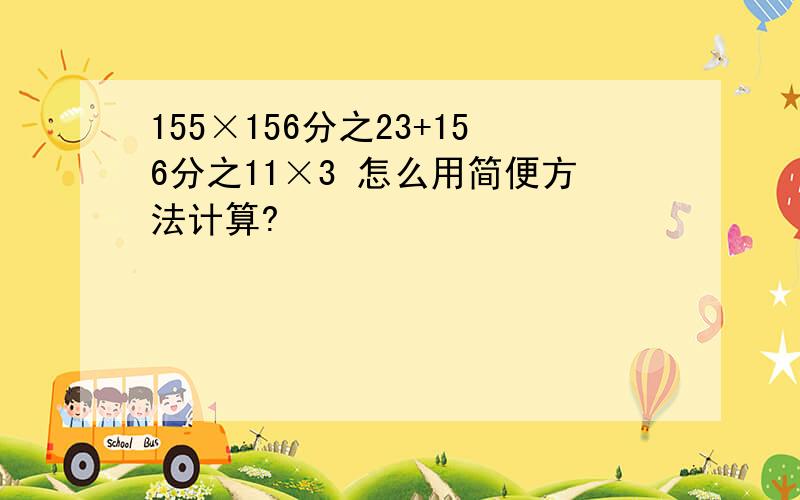 155×156分之23+156分之11×3 怎么用简便方法计算?