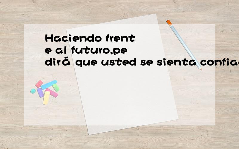 Haciendo frente al futuro,pedirá que usted se sienta confiad