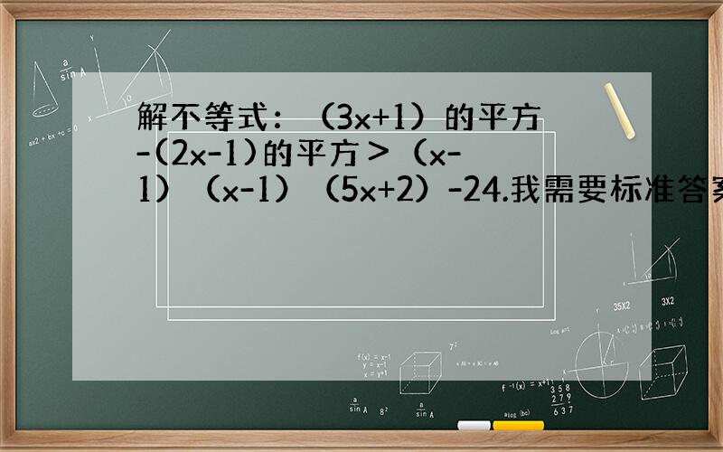 解不等式：（3x+1）的平方-(2x-1)的平方＞（x-1）（x-1）（5x+2）-24.我需要标准答案,